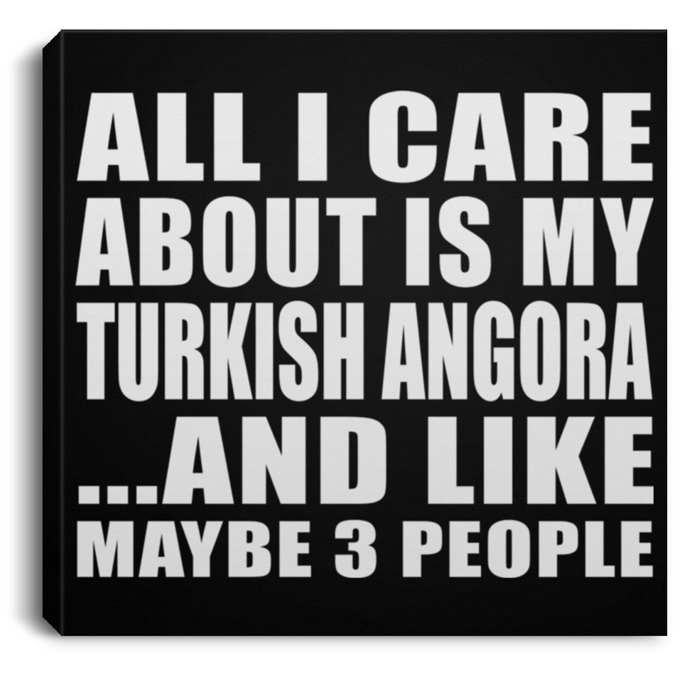 All I Care About Is My Turkish Angora - Canvas Square