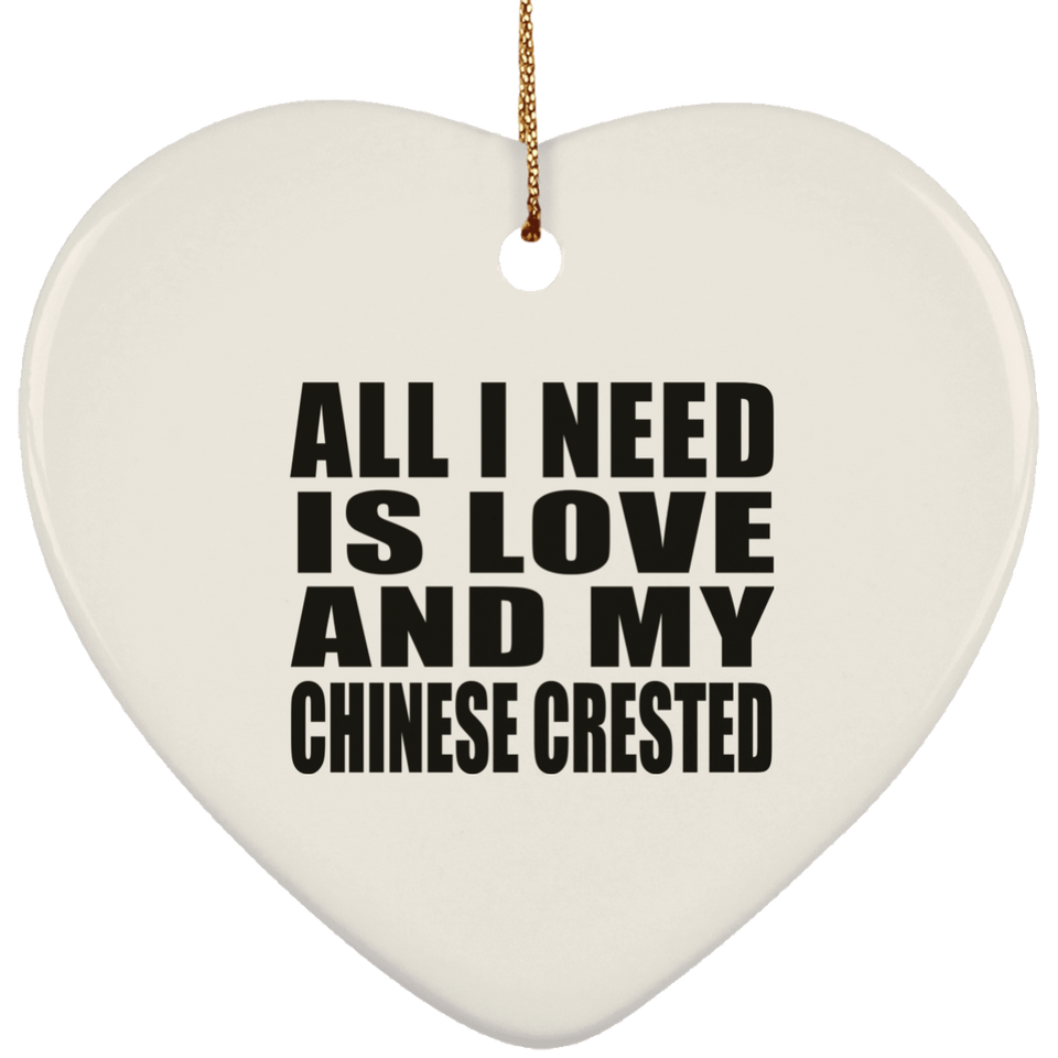 All I Need Is Love And My Chinese Crested - Heart Ornament