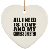 All I Need Is Love And My Chinese Crested - Heart Ornament