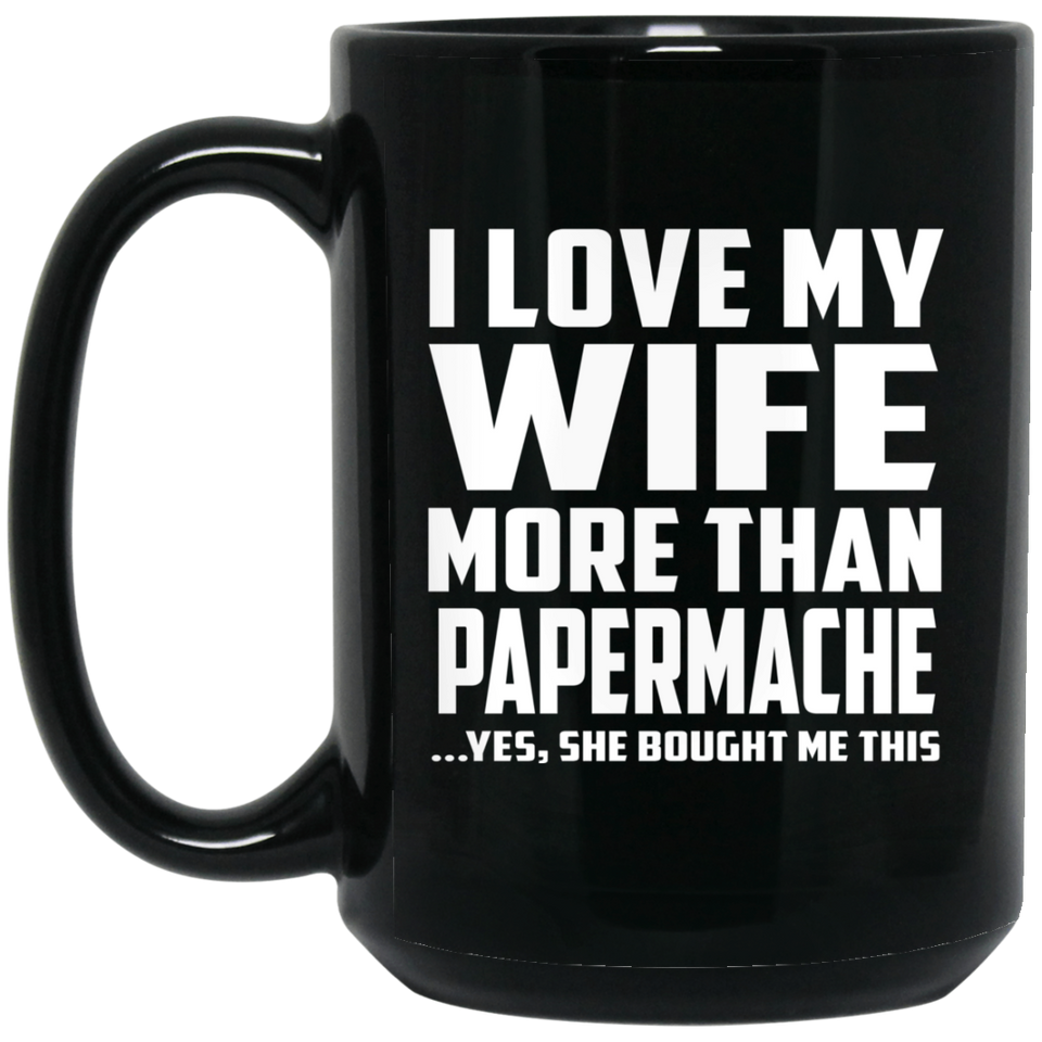 I Love My Wife More Than Papermache - 15 Oz Coffee Mug Black