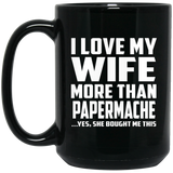 I Love My Wife More Than Papermache - 15 Oz Coffee Mug Black