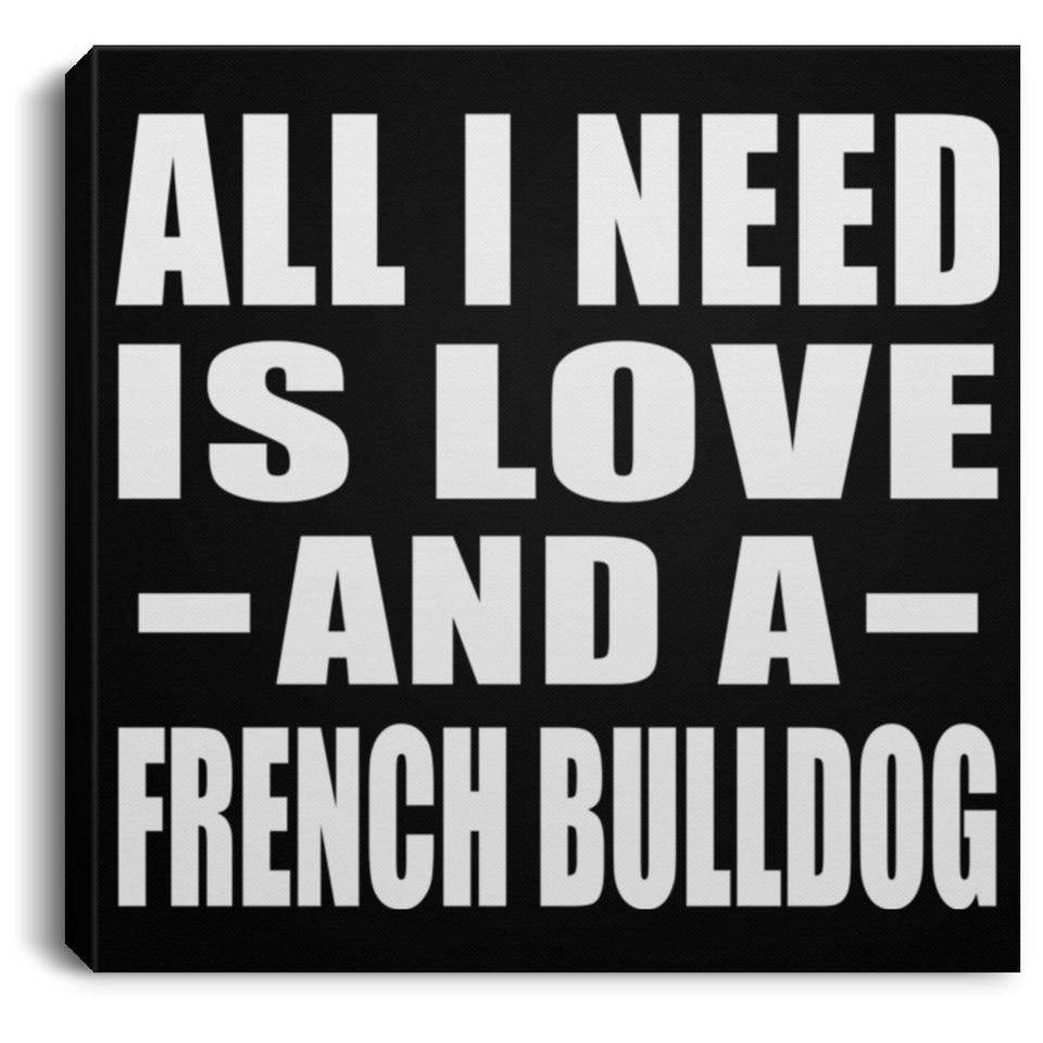 All I Need Is Love And A French Bulldog - Canvas Square