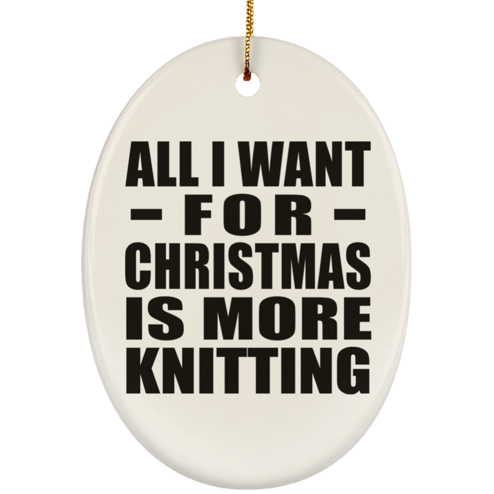 All I Want For Christmas Is More Knitting - Oval Ornament