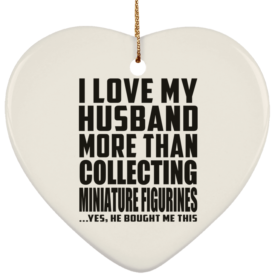 I Love My Husband More Than Collecting Miniature Figurines - Heart Ornament