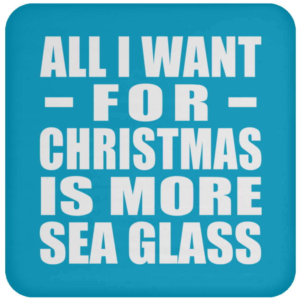 All I Want For Christmas Is More Sea Glass - Coaster