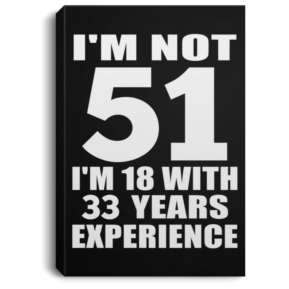 51st Birthday I'm Not 51 I'm 18 With 33 Years Experience - Canvas Portrait