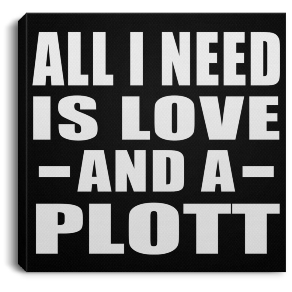 All I Need Is Love And A Plott - Canvas Square