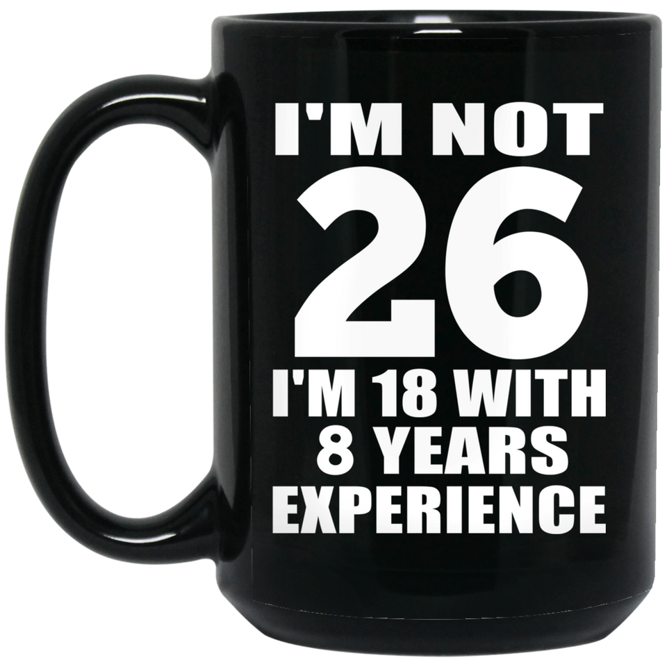 26th Birthday I'm Not 26 I'm 18 With 8 Years Experience - 15oz Coffee Mug Black