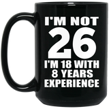 26th Birthday I'm Not 26 I'm 18 With 8 Years Experience - 15oz Coffee Mug Black