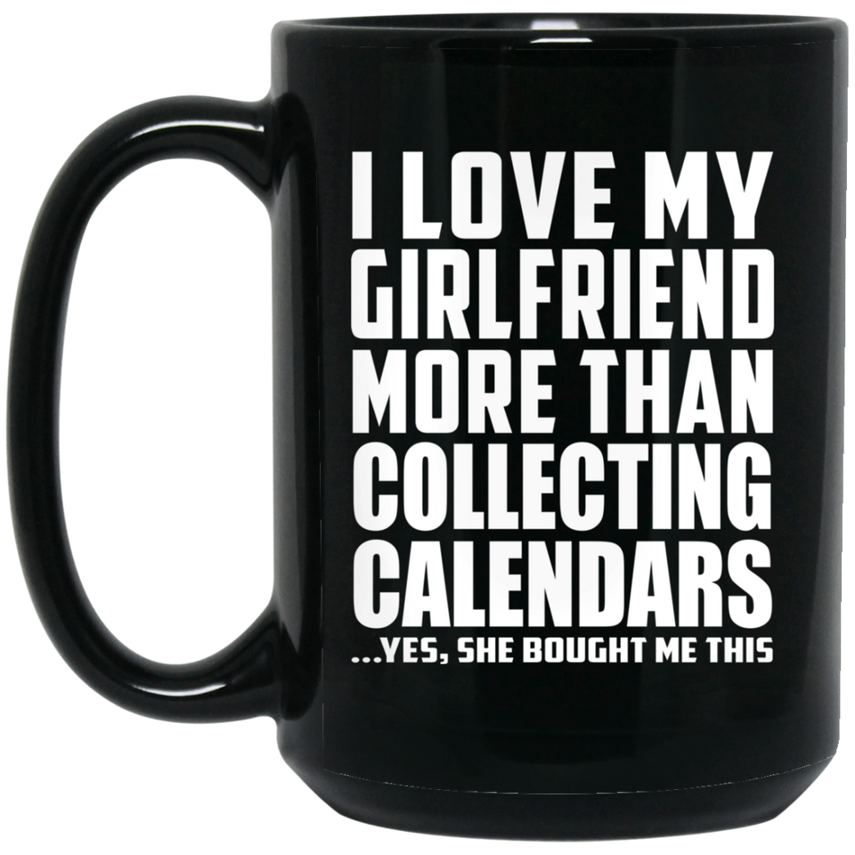 I Love My Girlfriend More Than Collecting Calendars - 15 Oz Coffee Mug Black