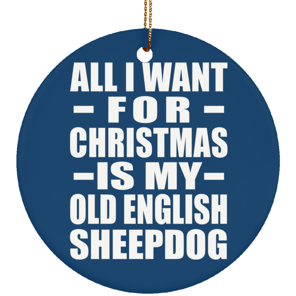 All I Want For Christmas Is My Old English Sheepdog - Circle Ornament