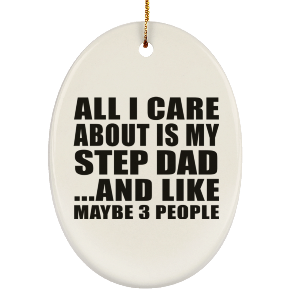 All I Care About Is My Step Dad - Oval Ornament