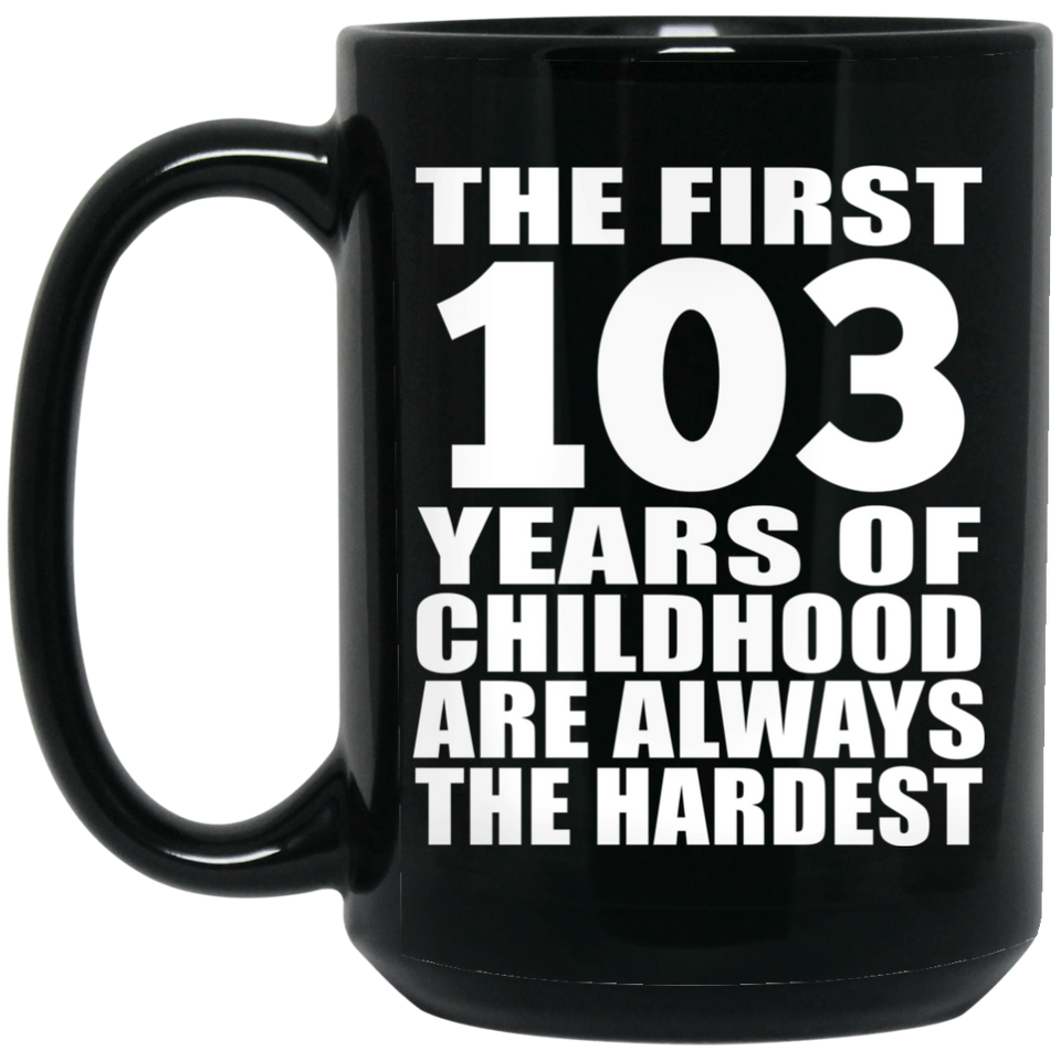 103rd Birthday First 103 Years of Childhood Are The Hardest - 15oz Coffee Mug Black