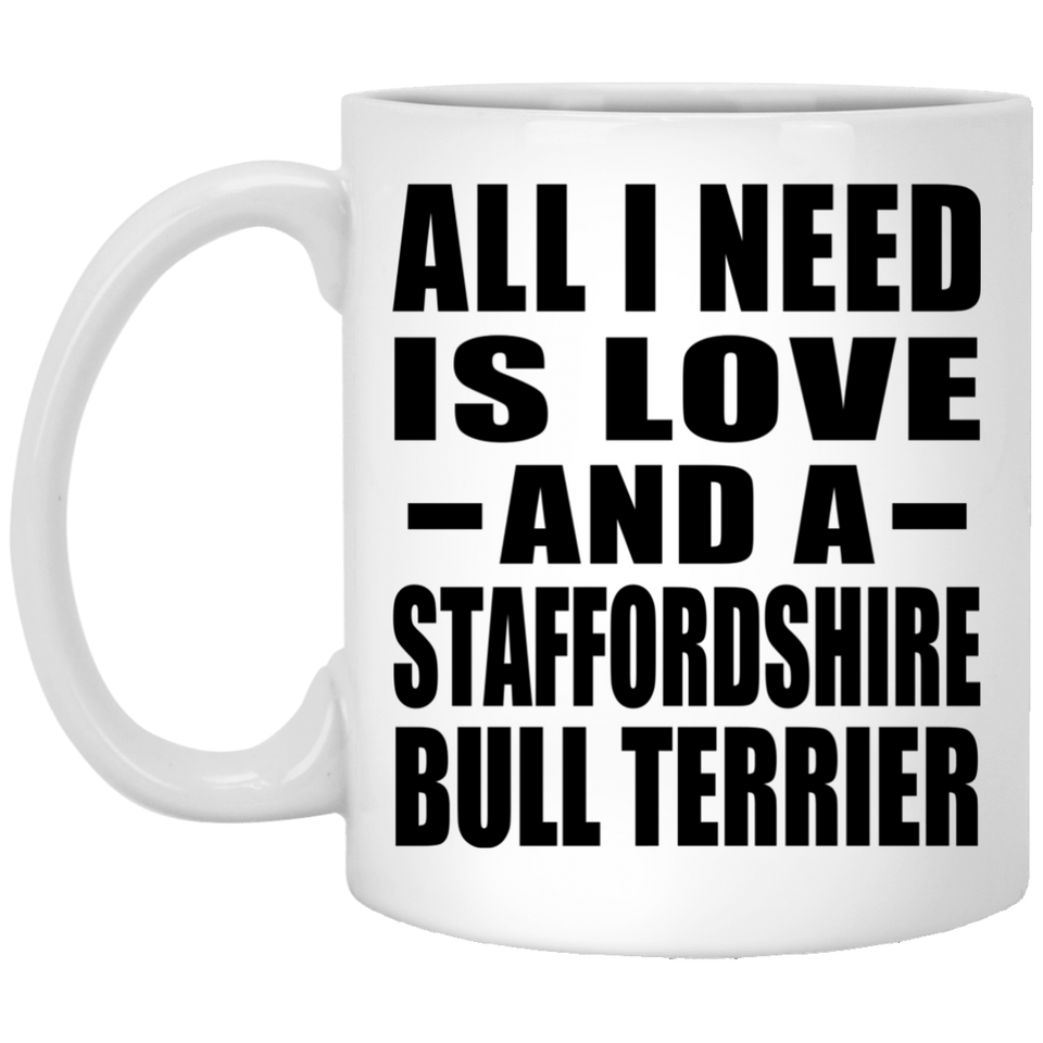 All I Need Is Love And A Staffordshire Bull Terrier - 11 Oz Coffee Mug