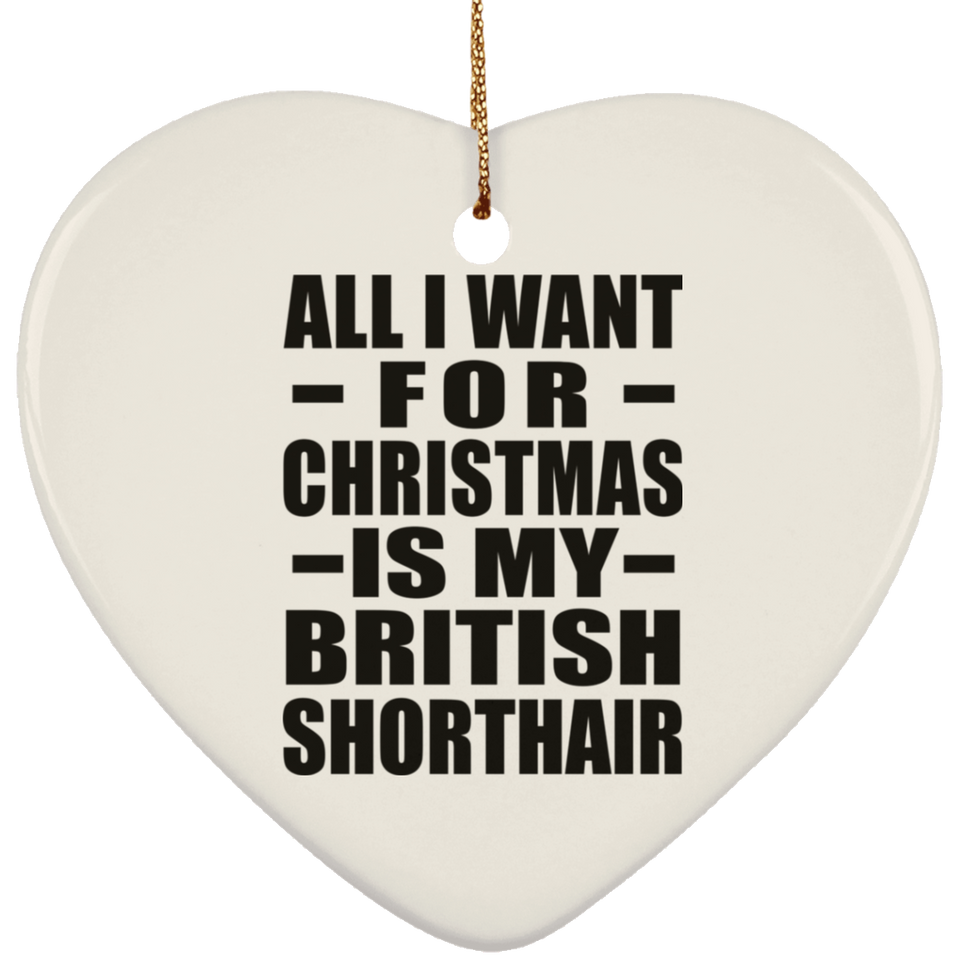 All I Want For Christmas Is My British Shorthair - Heart Ornament