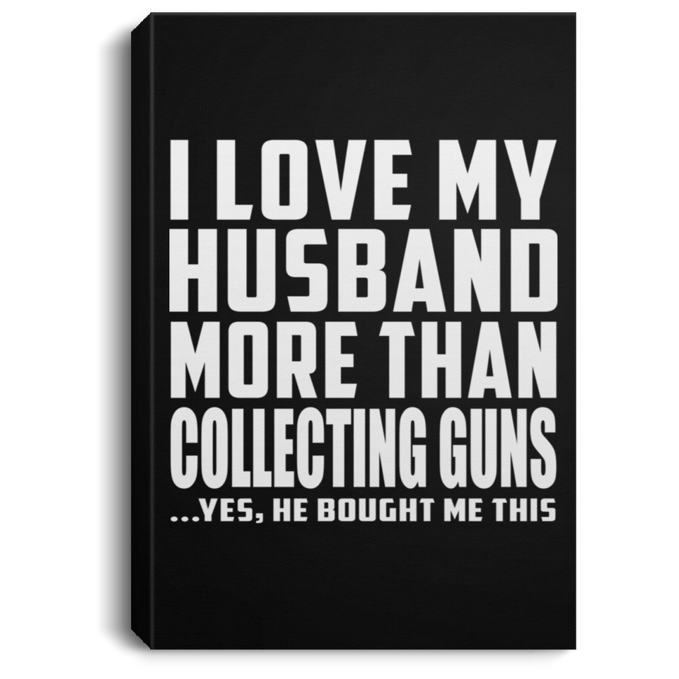 I Love My Husband More Than Collecting Guns - Canvas Portrait