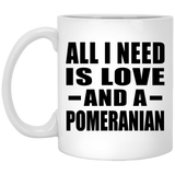 All I Need Is Love And A Pomeranian - 11 Oz Coffee Mug