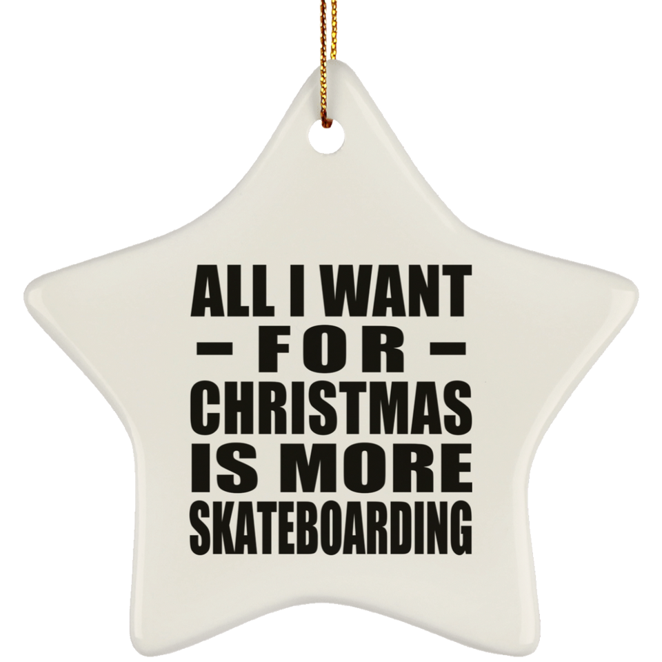 All I Want For Christmas Is More Skateboarding - Star Ornament