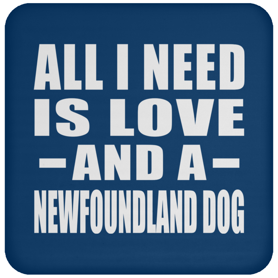 All I Need Is Love And A Newfoundland Dog - Drink Coaster