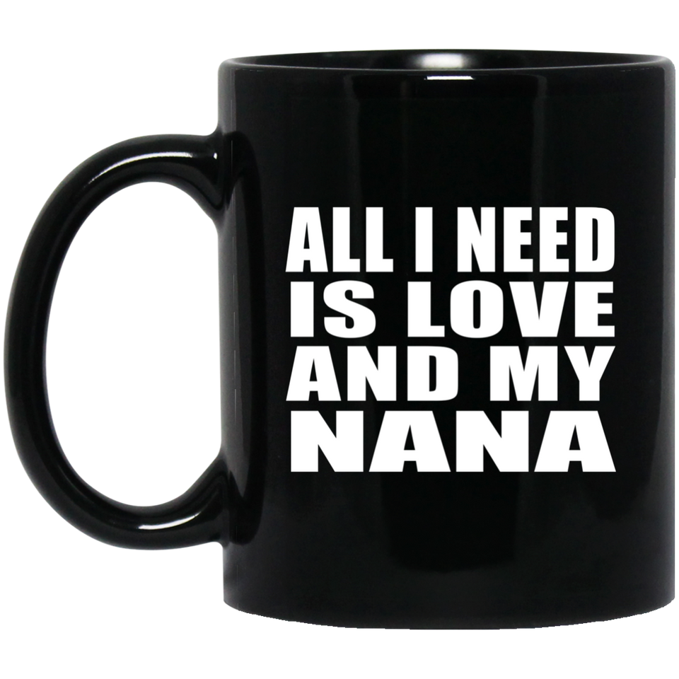 All I Need Is Love And My Nana - 11 Oz Coffee Mug Black