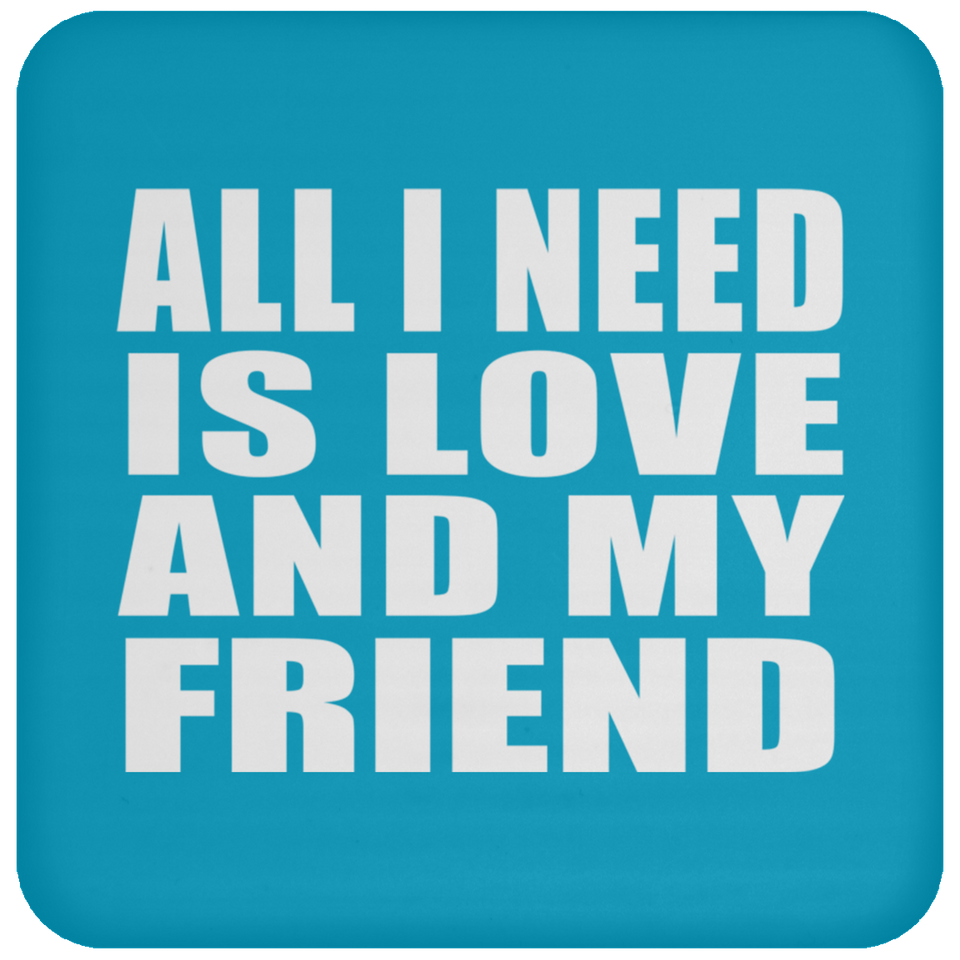All I Need Is Love And My Friend - Drink Coaster