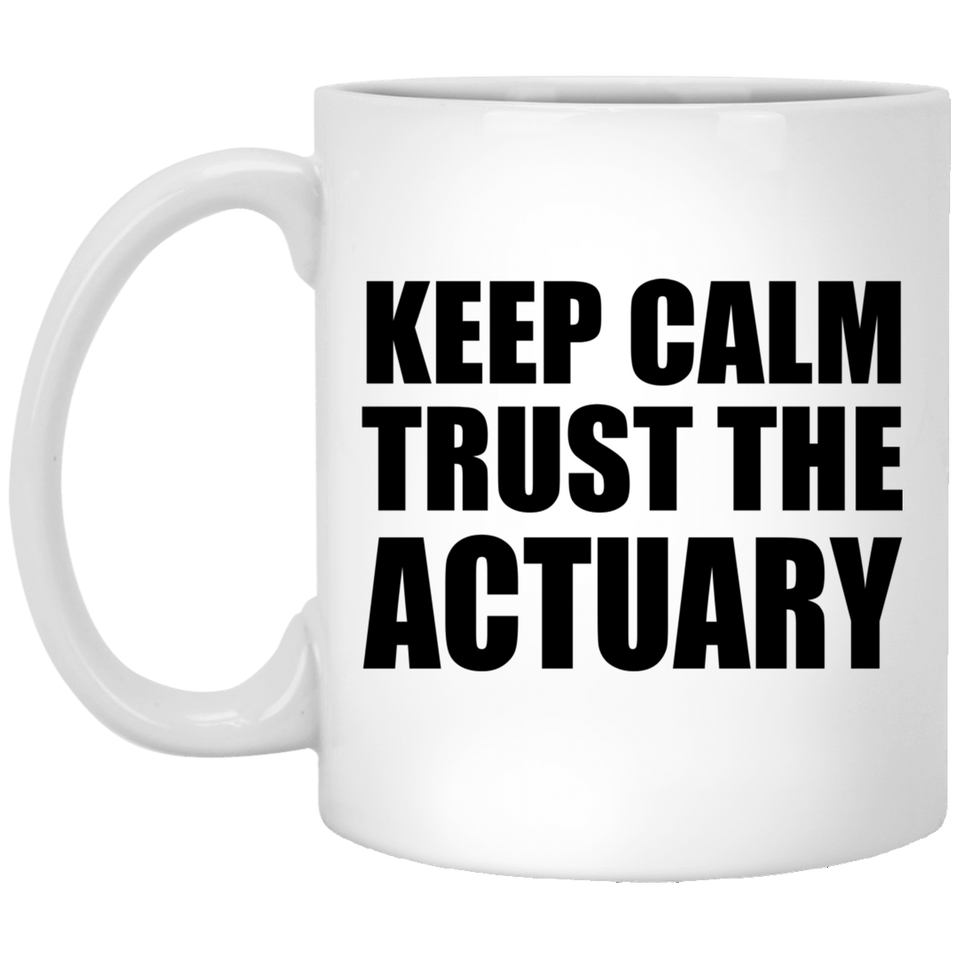 Keep Calm and Trust The Actuary - 11oz Coffee Mug