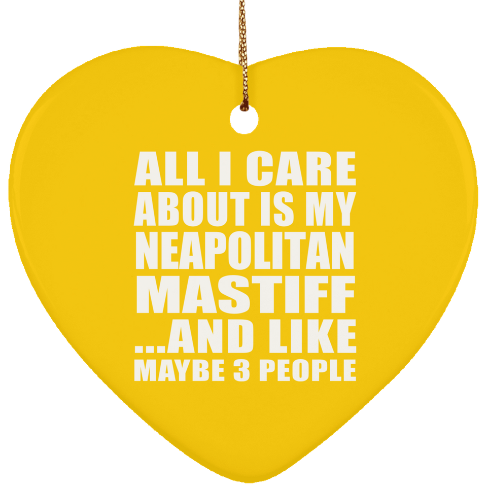 All I Care About Is My Neapolitan Mastiff - Heart Ornament