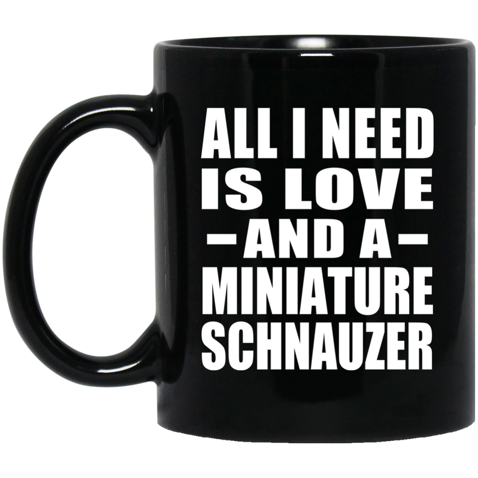All I Need Is Love And A Miniature Schnauzer - 11 Oz Coffee Mug Black