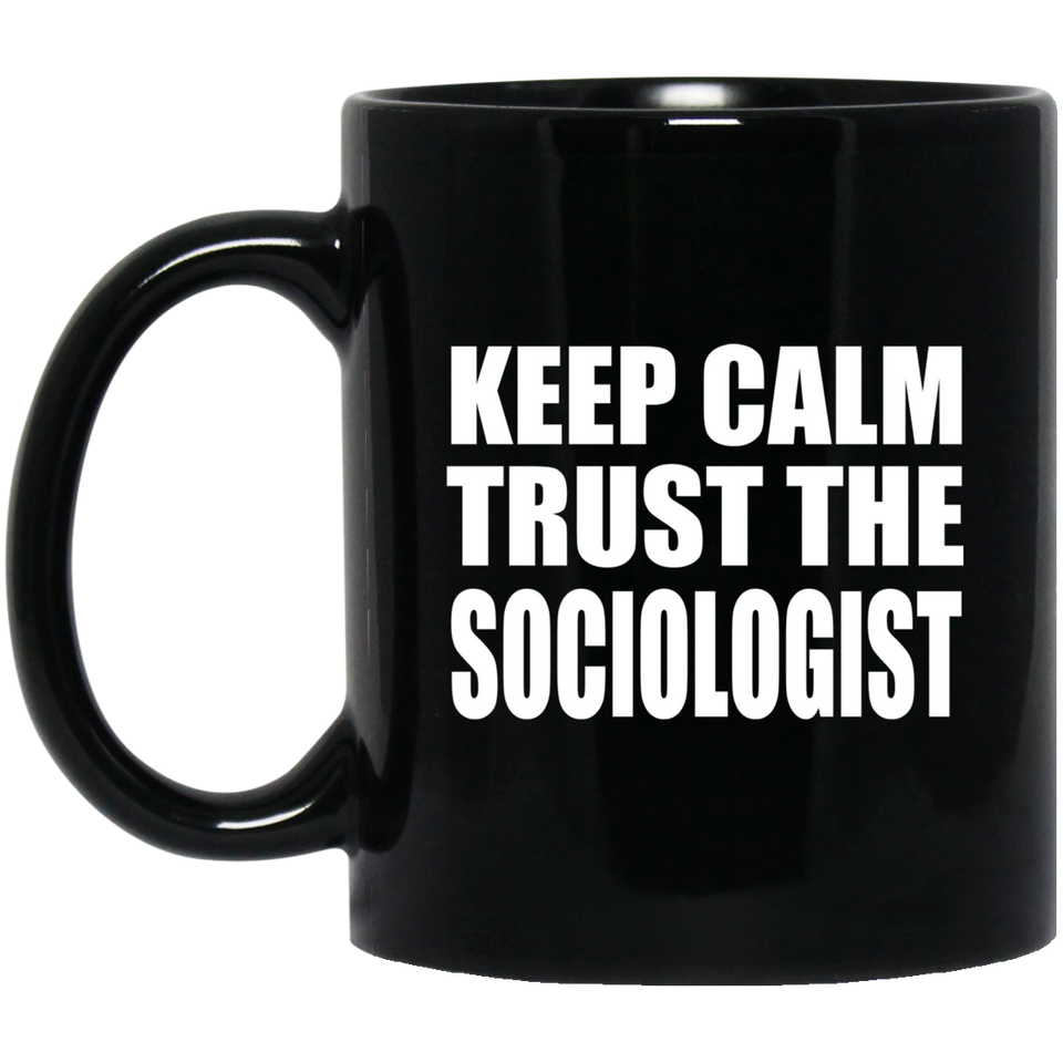 Keep Calm and Trust The Sociologist - 11oz Coffee Mug Black
