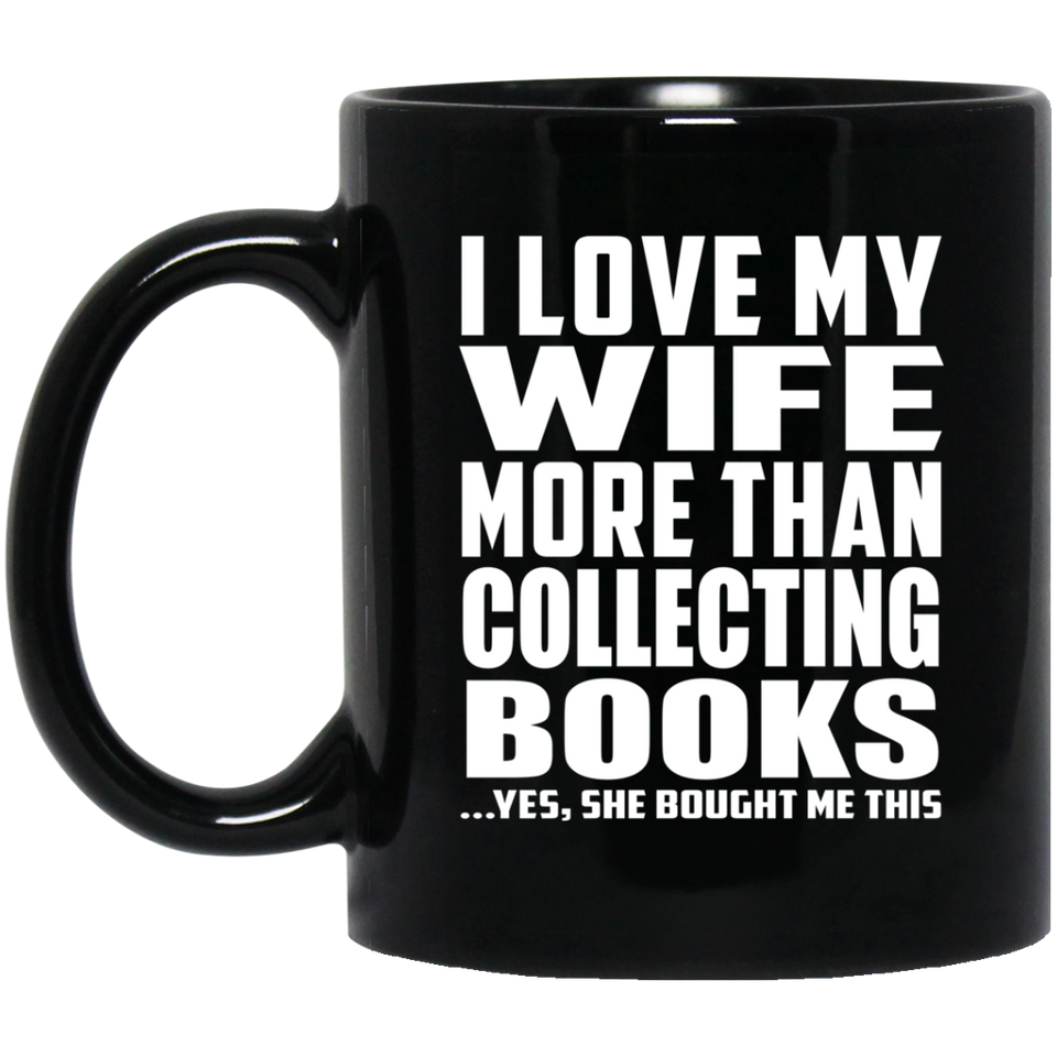 I Love My Wife More Than Collecting Books - 11 Oz Coffee Mug Black