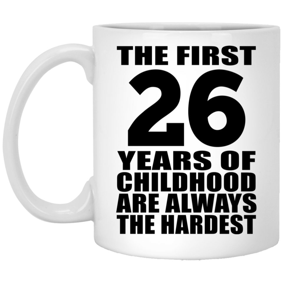26th Birthday First 26 Years of Childhood Are The Hardest - 11oz Coffee Mug