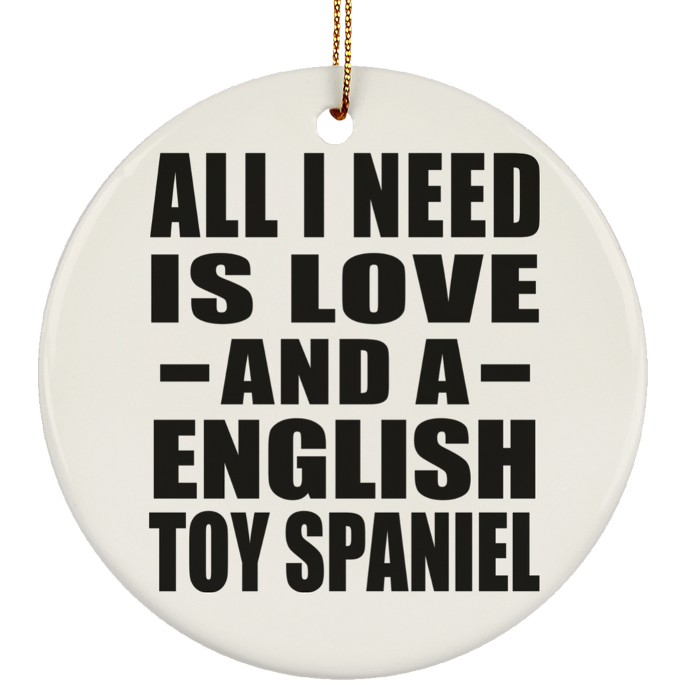 All I Need Is Love And A English Toy Spaniel - Circle Ornament