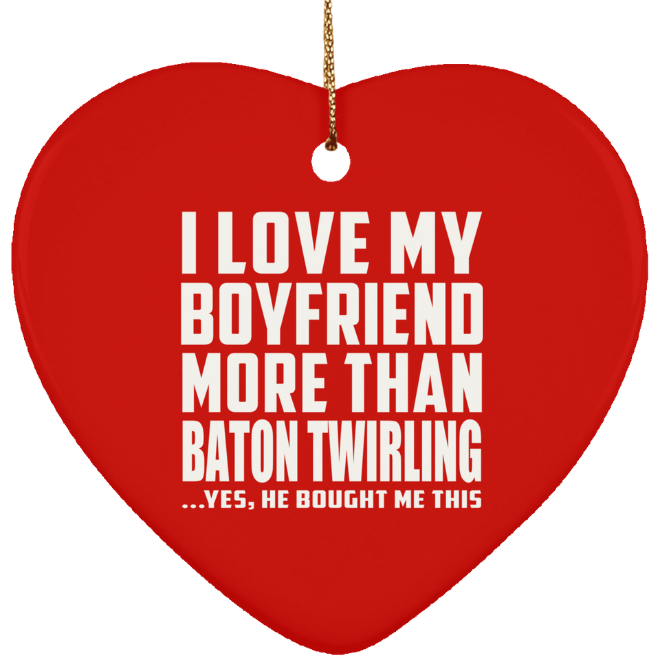 I Love My Boyfriend More Than Baton Twirling - Heart Ornament