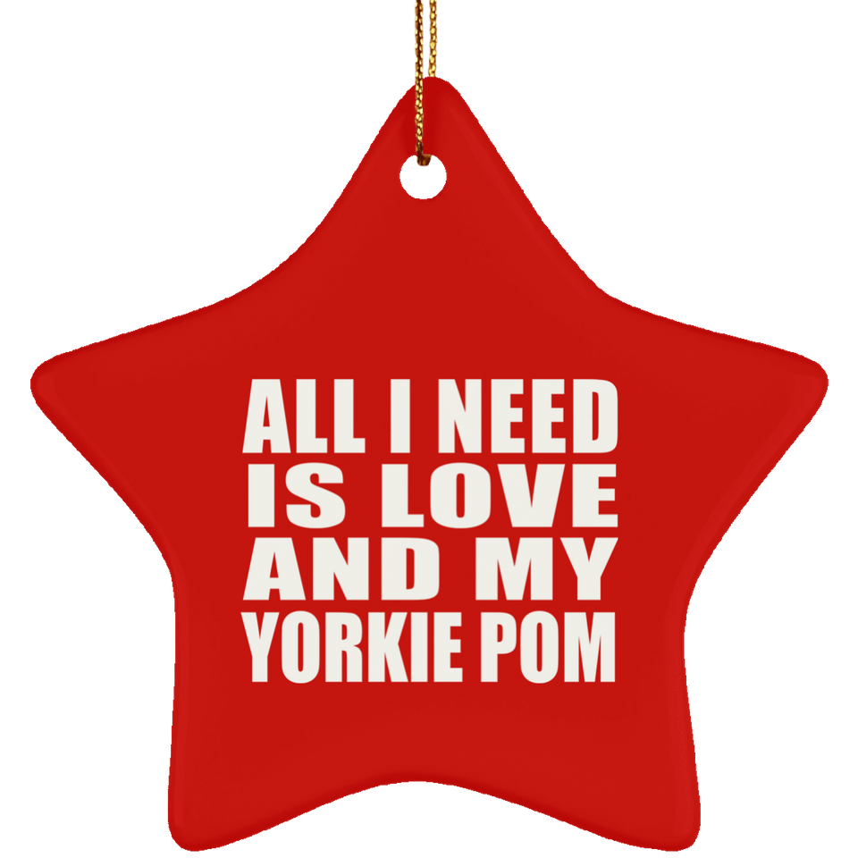 All I Need Is Love And My Yorkie Pom - Star Ornament