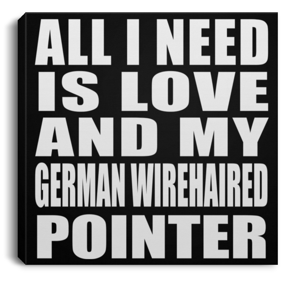 All I Need Is Love And My German Wirehaired Pointer - Canvas Square