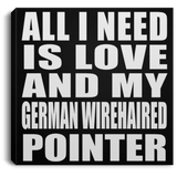 All I Need Is Love And My German Wirehaired Pointer - Canvas Square