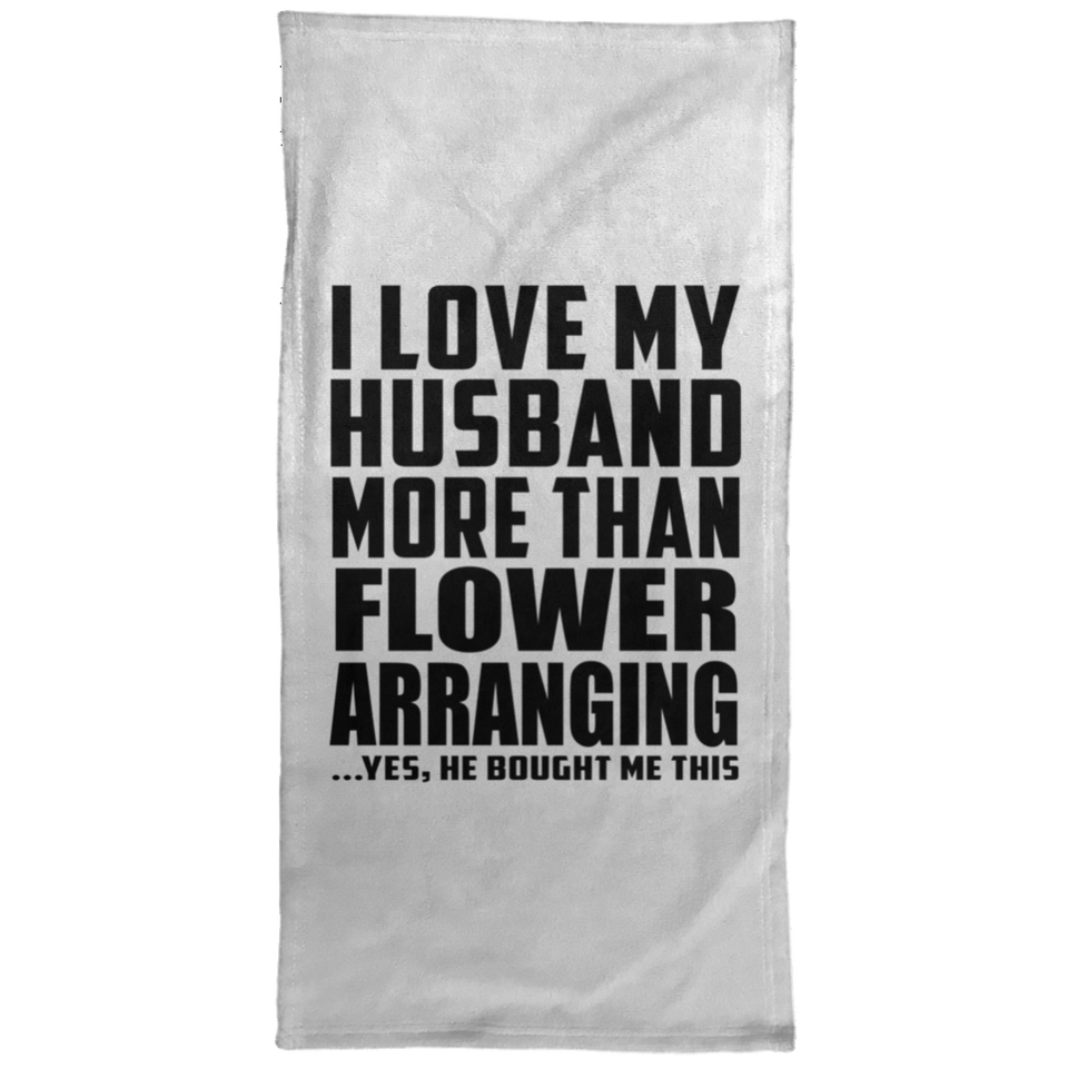 I Love My Husband More Than Flower Arranging - Hand Towel