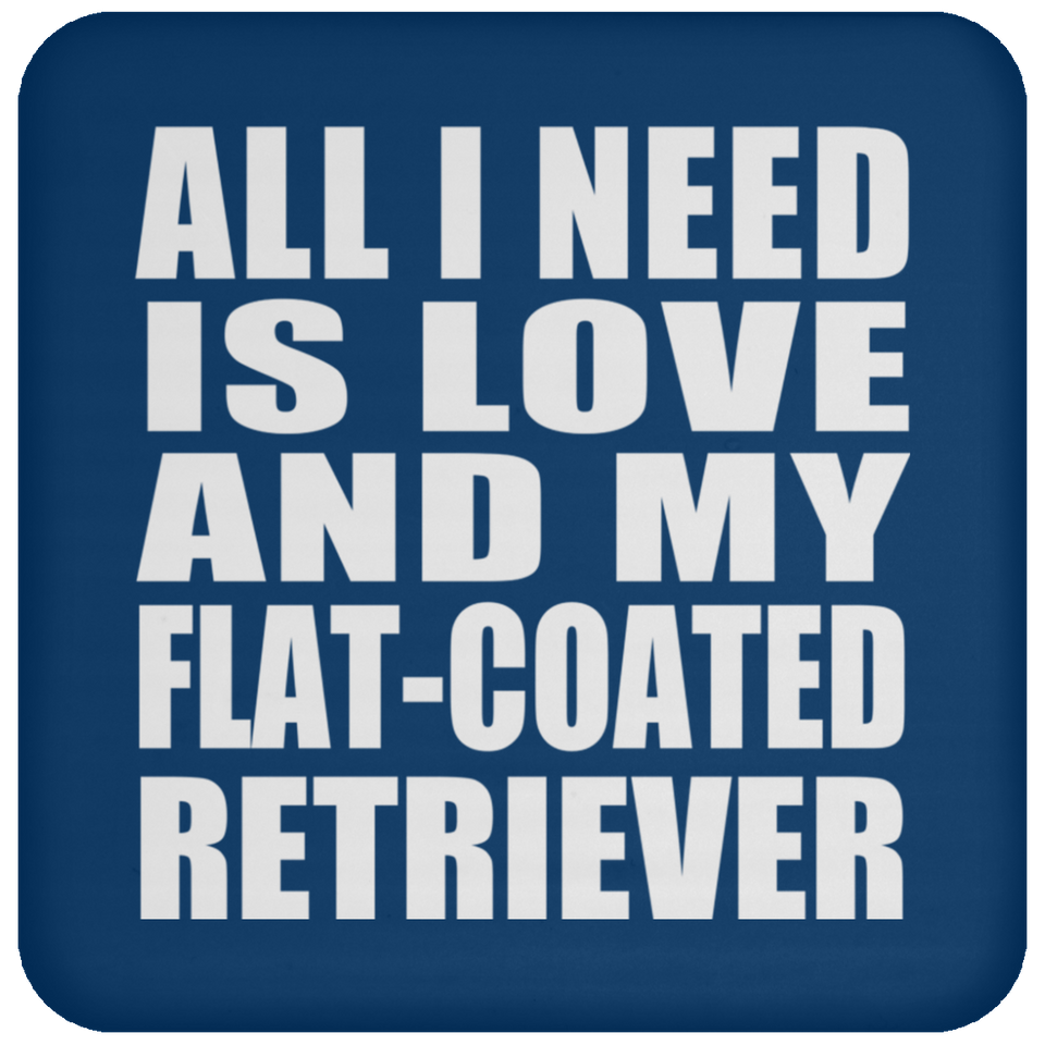 All I Need Is Love And My Flat-Coated Retriever - Drink Coaster