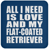 All I Need Is Love And My Flat-Coated Retriever - Drink Coaster