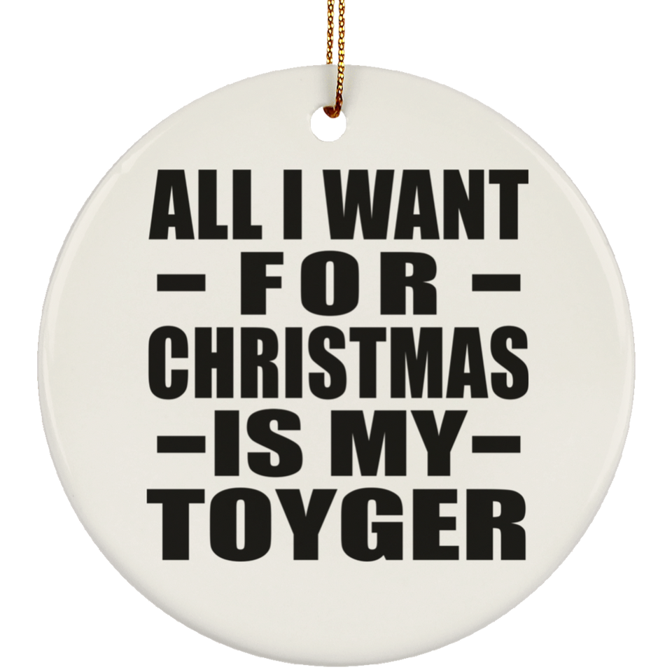 All I Want For Christmas Is My Toyger - Circle Ornament