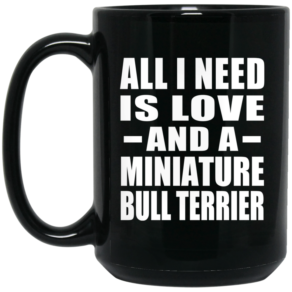 All I Need Is Love And A Miniature Bull Terrier - 15 Oz Coffee Mug Black