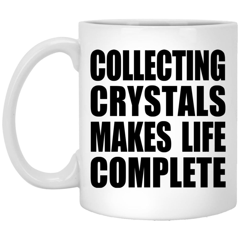 Collecting Crystals Makes Life Complete - 11oz Coffee Mug