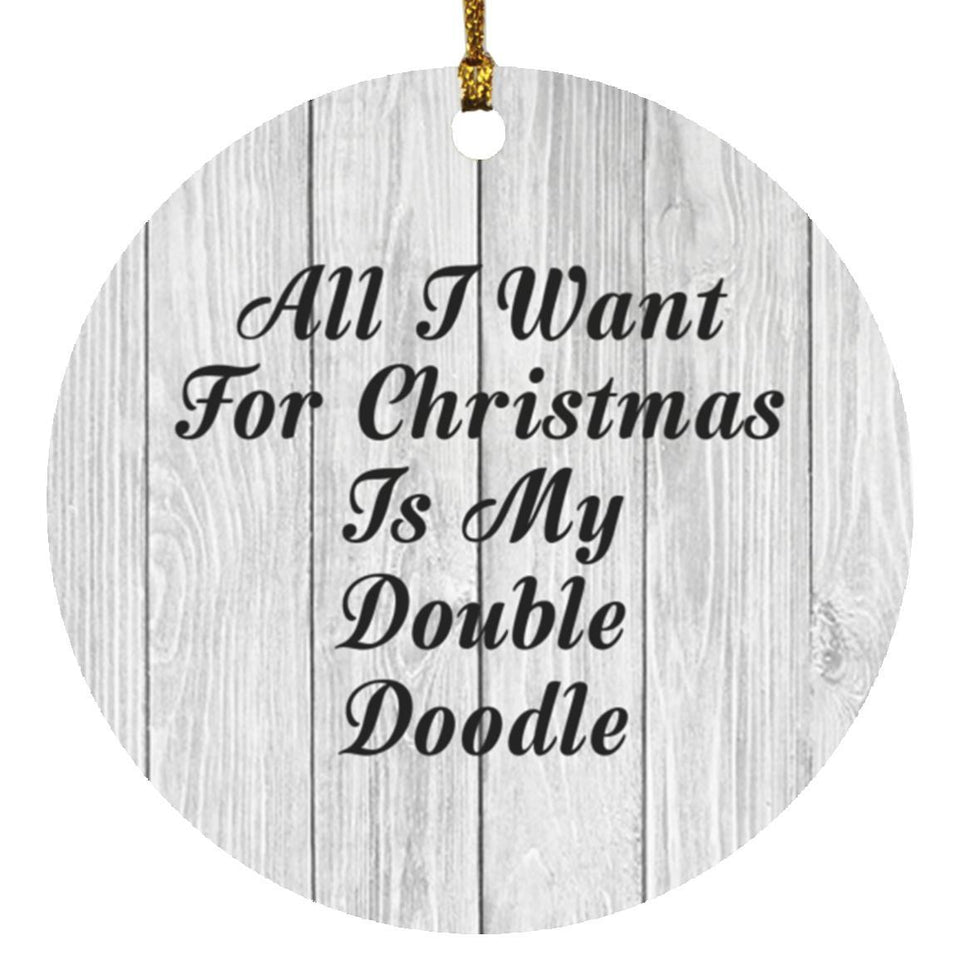 All I Want For Christmas Is My Double Doodle - Circle Ornament F