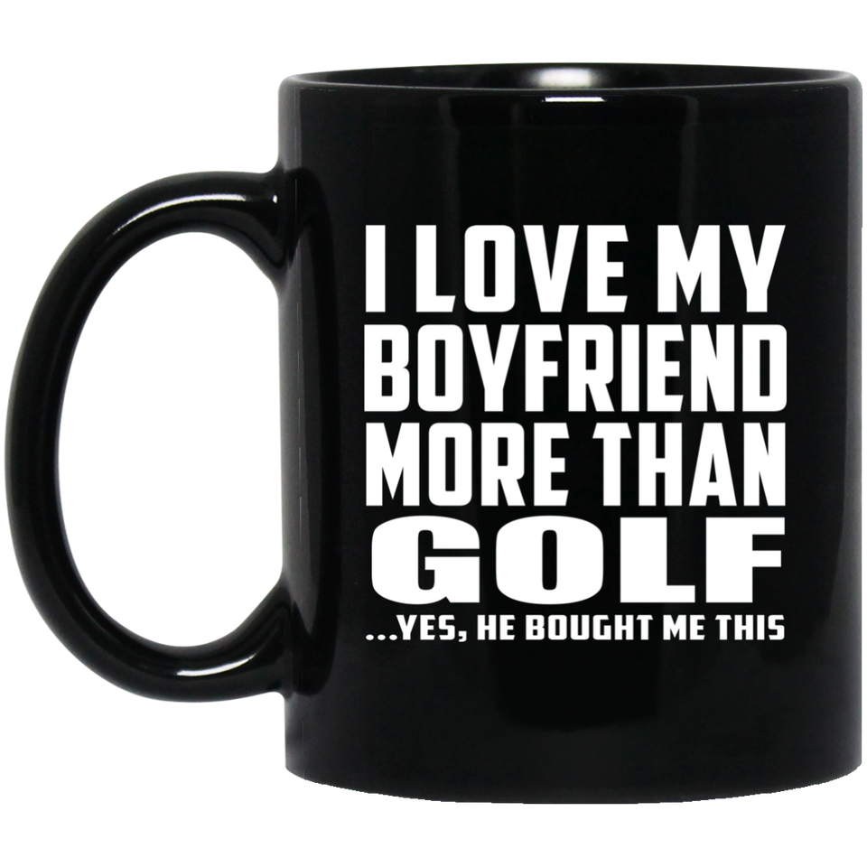 I Love My Boyfriend More Than Golf - 11 Oz Coffee Mug Black