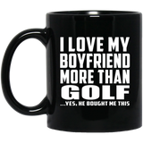 I Love My Boyfriend More Than Golf - 11 Oz Coffee Mug Black