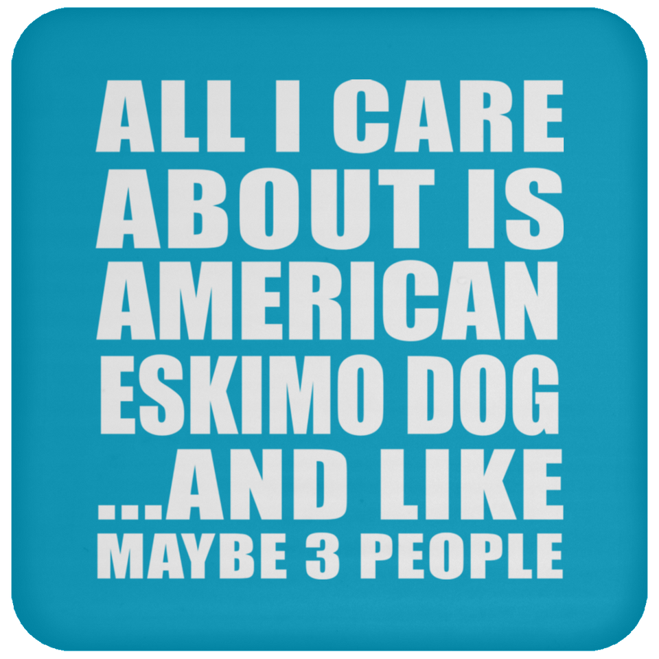 All I Care About Is American Eskimo Dog - Drink Coaster