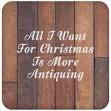 All I Want For Christmas Is More Antiquing - Drink Coaster E
