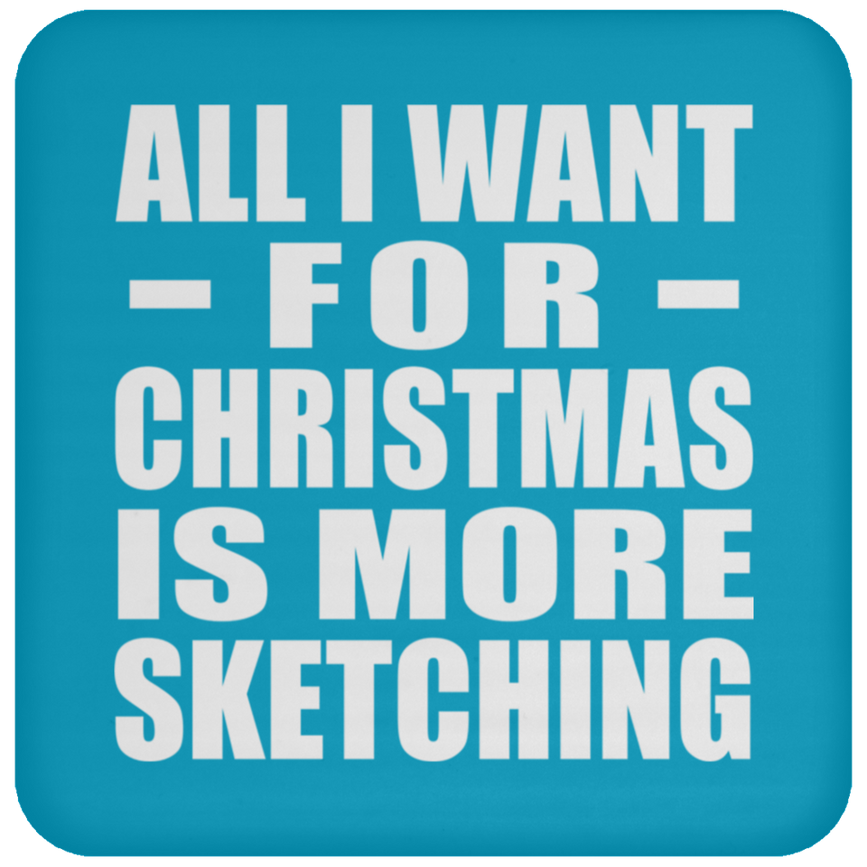 All I Want For Christmas Is More Sketching - Coaster