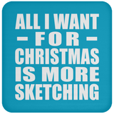 All I Want For Christmas Is More Sketching - Coaster