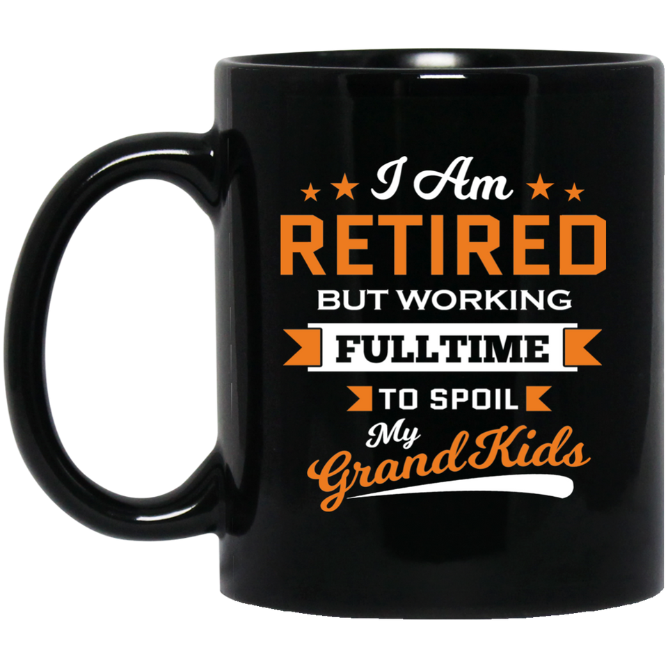 I Am Retired, But Working Full Time To Spoil My Grandkids - 11 Oz Coffee Mug Black